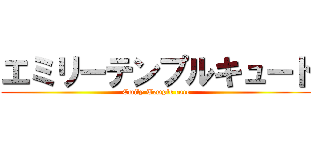 エミリーテンプルキュート (Emily Temple cute)