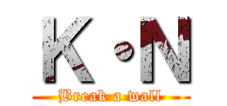 Ｋ・Ｎ (Break a wall)