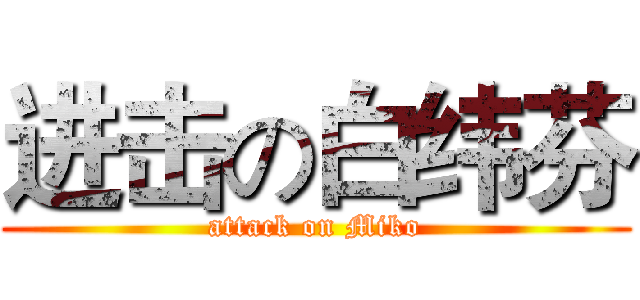 进击の白纬芬 (attack on Miko)