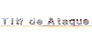 Ｔｉｔã ｄｅ Ａｔａｑｕｅ： １７０ (Sem controle.)