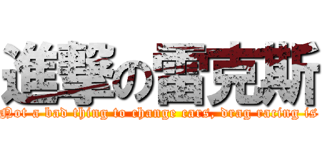 進撃の雷克斯 (Not a bad thing to change cars, drag racing is)