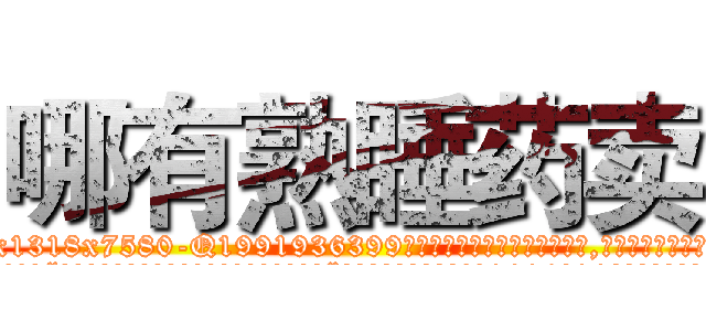 哪有熟睡药卖 (哪有熟睡药卖【电.话156x1318x7580-Q1991936399鑫宏药业】我们做的是长期生意,靠的是老客户长期支持
参考消息网2月20日报道 韩媒称，“剩女多、离婚率高的城市，房价一定会上涨。”这是中国经济学家金岩石2016年12月参加在上海举行的房地产相关论坛时说的话。
)