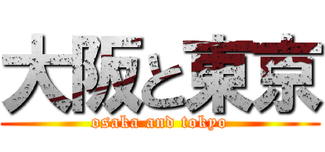 大阪と東京 (osaka and tokyo)