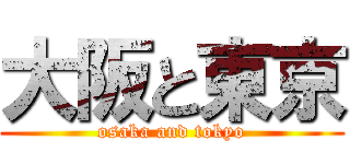 大阪と東京 (osaka and tokyo)