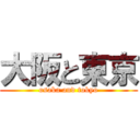 大阪と東京 (osaka and tokyo)