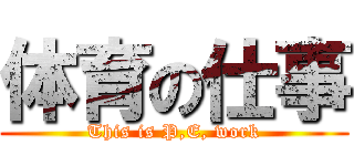 体育の仕事 (This is P,E, work)