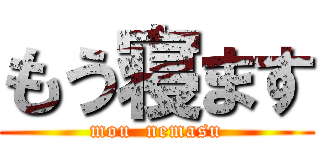 もう寝ます (mou  nemasu)