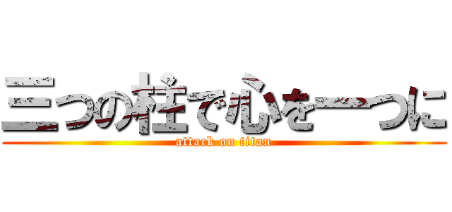 三つの柱で心を一つに (attack on titan)