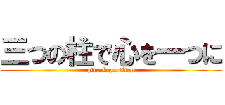 三つの柱で心を一つに (attack on titan)