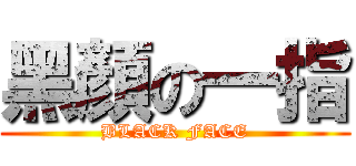 黑顏の一指 (BLACK FACE)
