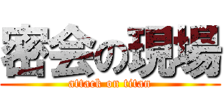密会の現場 (attack on titan)
