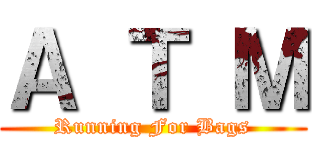 Ａ Ｔ Ｍ (Running For Bags)