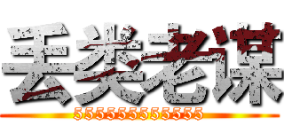 丢类老谋 (555555555555)