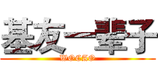 基友一辈子 (WOCAO)