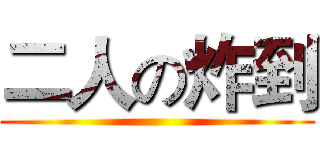 二人の炸到 ()