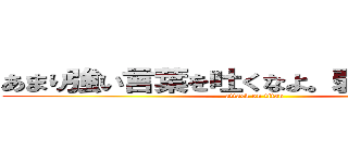 あまり強い言葉を吐くなよ。弱く見えるぞ。 (attack on titan)