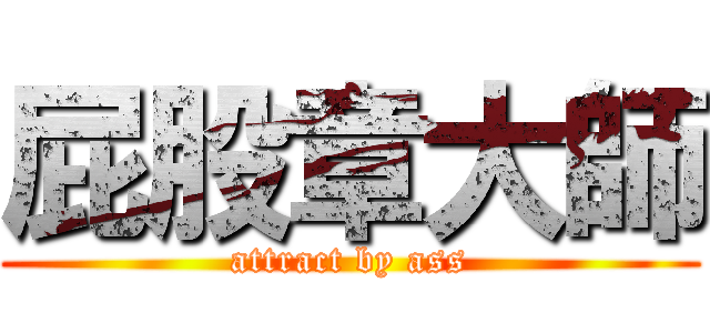 屁股章大師 (attract by ass)