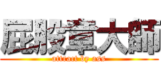 屁股章大師 (attract by ass)