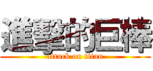 進擊的巨棒 (attack on titan)