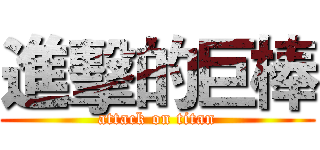 進擊的巨棒 (attack on titan)