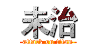 未治 (attack on titan)