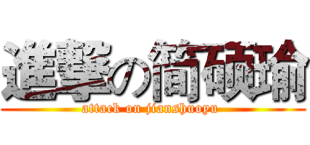 進撃の简硕瑜 (attack on jianshuoyu )