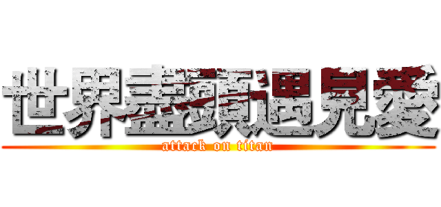 世界盡頭遇見愛 (attack on titan)