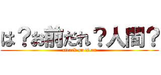 は？お前だれ？人間？ (attack on titan)