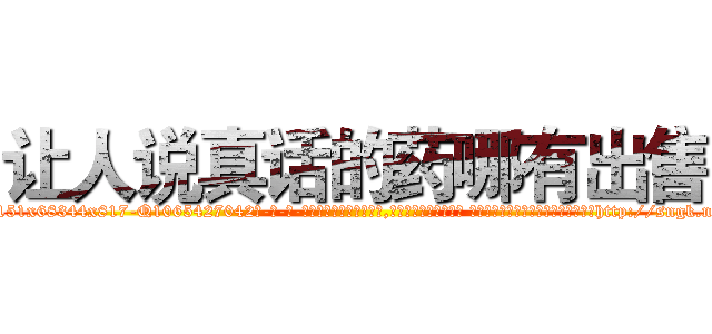 让人说真话的药哪有出售 (让人说真话的药哪有出售【电-话151x68344x817-Q1065427042元-吉-药-业】我们做的是长期生意,靠的是老客户长期支持 让人说真话的药哪有出售在发表了一篇http://sngk.net/5mVDRG

参考消息网我们做的是长期生意,靠的是老客户长期支持也许我们早该意识到，就连鲍勃·霍斯金斯（金球奖戏剧类电影男主角 
)