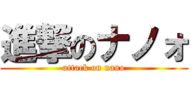 進撃のナノォ (attack on nano)