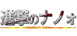 進撃のナノォ (attack on nano)