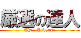 厳選の達人 (The   Pokemer)