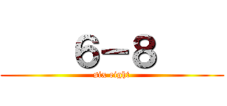     ６－８     (six eight)