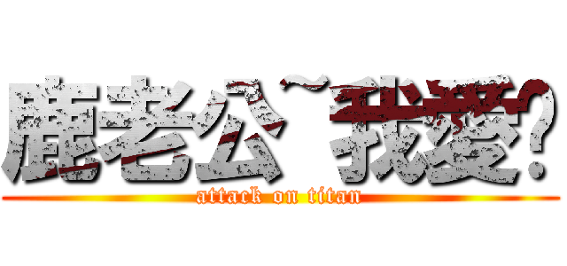 鹿老公~我愛你 (attack on titan)