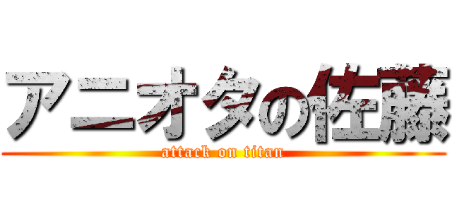 アニオタの佐藤 (attack on titan)