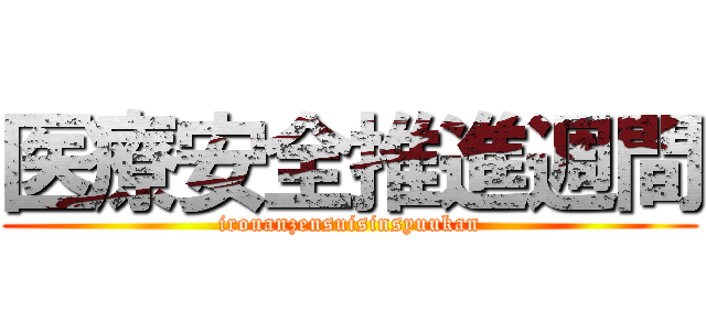 医療安全推進週間 (irouanzensuisinsyuukan)