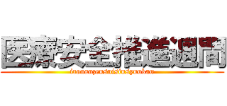 医療安全推進週間 (irouanzensuisinsyuukan)