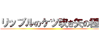 リップルのケツ吹き矢の極み ()