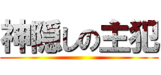 神隠しの主犯 ()