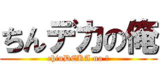 ちんデカの俺 (chinDEKA no 俺)