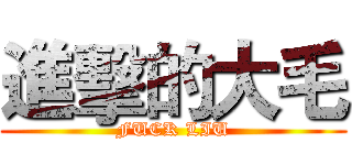 進擊的大毛 (FUCK LIU)