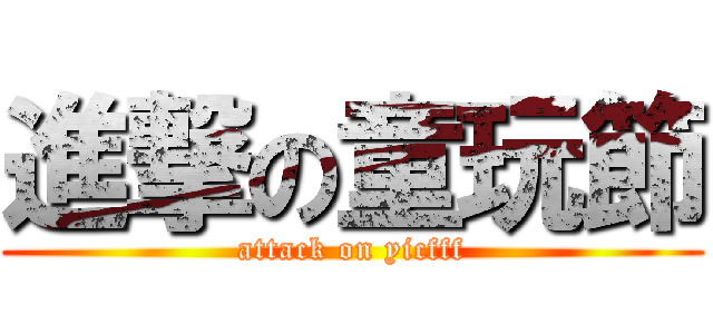 進撃の童玩節 (attack on yicfff)