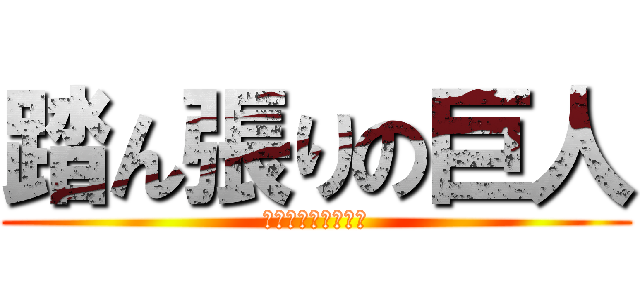 踏ん張りの巨人 (とても大きいうんこ)