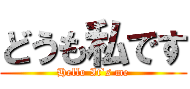 どうも私です (Hello It`s me)