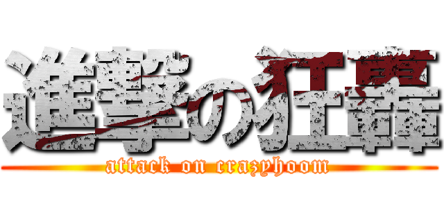 進撃の狂轟 (attack on crazyhoom)