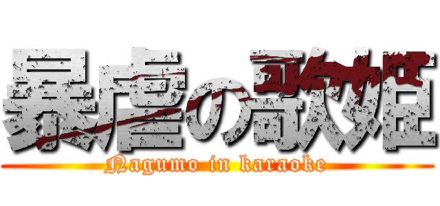 暴虐の歌姫 (Nagumo in karaoke)