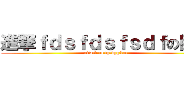 進撃ｆｄｓｆｄｓｆｓｄｆの巨人 (attack on tgsdggitan)