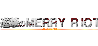 進撃のＭＥＲＲＹ ＲＩＯＴ (attack on MR)