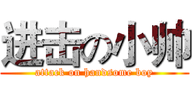 进击の小帅 (attack on handsome boy)