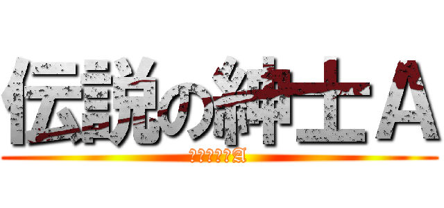 伝説の紳士Ａ (伝説の紳士A)